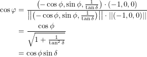 \begin{align*}  \cos \varphi &= \frac{\left ( -\cos \phi, \sin \phi, \frac{1}{\tan \delta} \right ) \cdot (-1, 0, 0)}{\left | \left | \left ( -\cos \phi, \sin \phi, \frac{1}{\tan \delta} \right ) \right | \right | \cdot \left | \left | (-1, 0, 0) \right | \right |} \\<br />
&= \frac{\cos \phi}{\sqrt{1 + \frac{1}{\tan^2 \delta}}} \\<br />
&= \cos \phi \sin \delta  \end{align*}