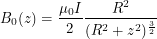 \[<br />
B_0(z) = \frac{\mu_0 I}{2} \frac{R^2}{(R^2+z^2)^{\frac{3}{2}}}<br />
 \]